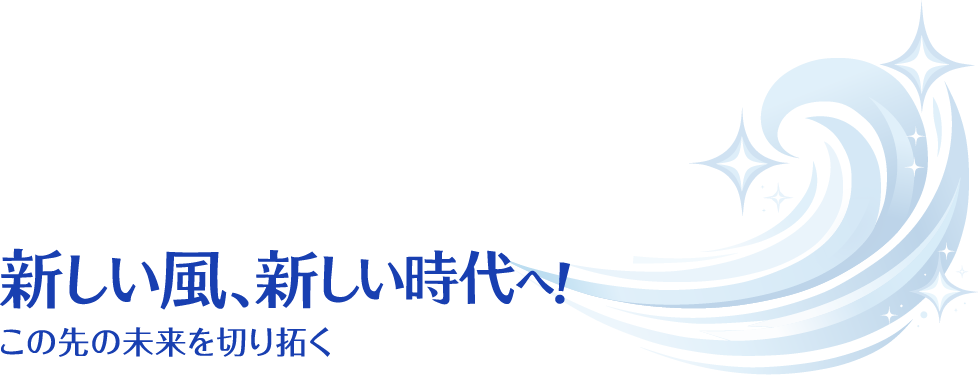 新しい風、新しい時代へ！